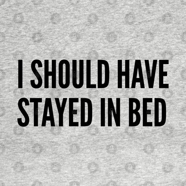 Cute - I Should Have Stayed In Bed - Funny Joke Statement humor Slogan Quotes by sillyslogans